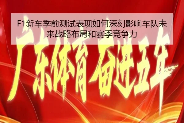 F1新车季前测试表现如何深刻影响车队未来战略布局和赛季竞争力